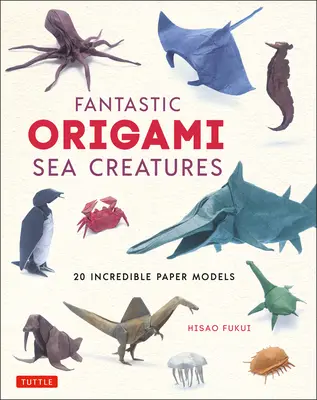 Creaturi marine fantastice Origami: 20 de modele incredibile din hârtie - Fantastic Origami Sea Creatures: 20 Incredible Paper Models