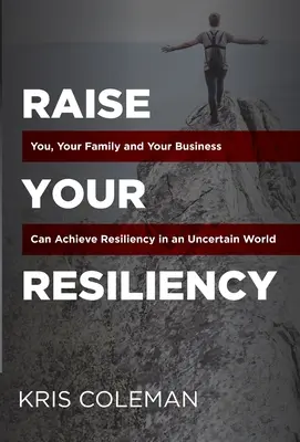 Creșteți-vă reziliența: Tu, familia ta și afacerea ta puteți atinge reziliența într-o lume incertă - Raise Your Resiliency: You, Your Family and Your Business Can Achieve Resiliency in an Uncertain World