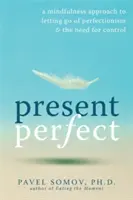 Prezentul perfect: O abordare mindfulness pentru a renunța la perfecționism și la nevoia de control (A Mindfulness Approach to Letting Go of Perfectionism & the Need for Control) - Present Perfect: A Mindfulness Approach to Letting Go of Perfectionism & the Need for Control