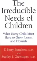 Nevoile ireductibile ale copiilor: Ce trebuie să aibă fiecare copil pentru a crește, învăța și prospera - The Irreducible Needs of Children: What Every Child Must Have to Grow, Learn, and Flourish