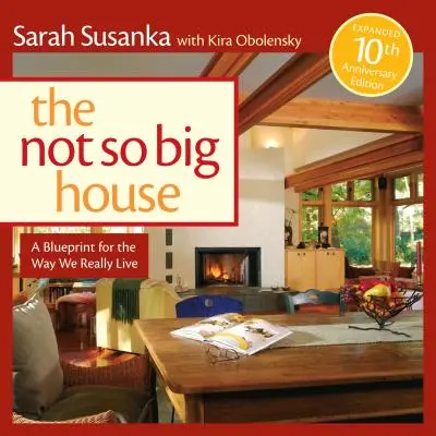 The Not So Big House: A Blueprint for the Way We Really Live (Un proiect pentru modul în care trăim cu adevărat) - The Not So Big House: A Blueprint for the Way We Really Live