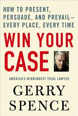 Câștigă-ți cazul: Cum să prezinți, să convingi și să prevalezi - în orice loc, de fiecare dată - Win Your Case: How to Present, Persuade, and Prevail--Every Place, Every Time
