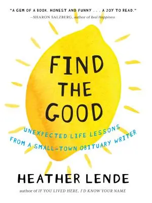 Find the Good: Lecții de viață neașteptate de la un scriitor de necrologuri dintr-un oraș mic - Find the Good: Unexpected Life Lessons from a Small-Town Obituary Writer