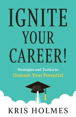 Aprinde-ți cariera!: Strategii și tactici pentru a-ți dezlănțui potențialul - Ignite Your Career!: Strategies and Tactics to Unleash Your Potential