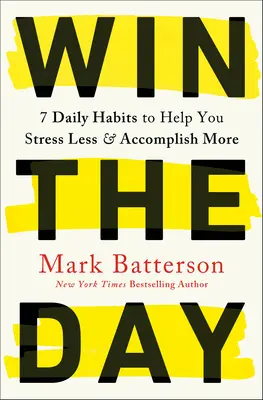 Win the Day: 7 obiceiuri zilnice pentru a vă ajuta să vă stresați mai puțin și să realizați mai multe - Win the Day: 7 Daily Habits to Help You Stress Less & Accomplish More