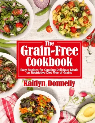 The Grain-Free Cookbook (Cartea de bucate fără cereale): Rețete ușoare pentru gătitul unor mese delicioase în dieta restrictivă fără cereale - The Grain-Free Cookbook: Easy Recipes for Cooking Delicious Meals on Restrictive Diet Free of Grains