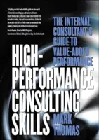High-Performance Consulting Skills: Ghidul consultantului intern pentru o performanță cu valoare adăugată (The Internal Consultant's Guide to Value-Added Performance) - High-Performance Consulting Skills: The Internal Consultant's Guide to Value-Added Performance