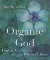 Dumnezeu organic: Meditații de Postul Mare pe baza cuvintelor lui Iisus - Organic God: Lenten Meditations on the Words of Jesus