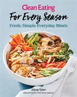 Mâncare curată pentru fiecare anotimp: Mâncăruri proaspete și simple pentru fiecare zi - Clean Eating for Every Season: Fresh, Simple Everyday Meals