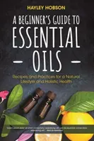 Ghidul începătorului pentru uleiurile esențiale: Rețete și practici pentru un stil de viață natural și o sănătate holistică (Essential Oils Reference Guide, Aromatherapy - A Beginner's Guide to Essential Oils: Recipes and Practices for a Natural Lifestyle and Holistic Health (Essential Oils Reference Guide, Aromatherapy