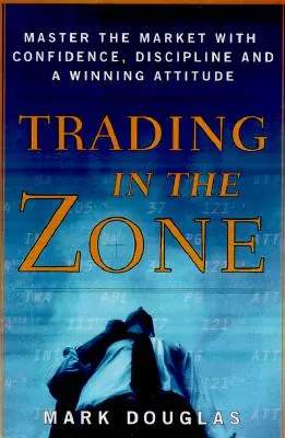 Trading in the Zone: Stăpânește piața cu încredere, disciplină și o atitudine câștigătoare - Trading in the Zone: Master the Market with Confidence, Discipline, and a Winning Attitude
