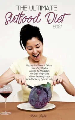 The Ultimate Sirtfood Diet 2021: Discover the Power of Sirtuins, Lose Weight Fast & Activate the Metabolism.Kick-Start Weight Loss Without Sacrificing