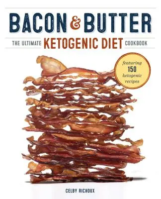 Bacon și unt: Cea mai bună carte de bucate pentru dieta ketogenică - Bacon & Butter: The Ultimate Ketogenic Diet Cookbook