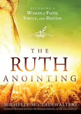 Ungerea lui Ruth / The Ruth Uninting: Devenind o femeie de credință, virtute și destin - The Ruth Anointing: Becoming a Woman of Faith, Virtue, and Destiny