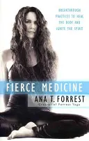 Medicina feroce: Practici revoluționare pentru vindecarea corpului și aprinderea spiritului - Fierce Medicine: Breakthrough Practices to Heal the Body and Ignite the Spirit