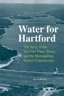 Apă pentru Hartford: Povestea Hartford Water Works și a Metropolitan District Commission - Water for Hartford: The Story of the Hartford Water Works and the Metropolitan District Commission