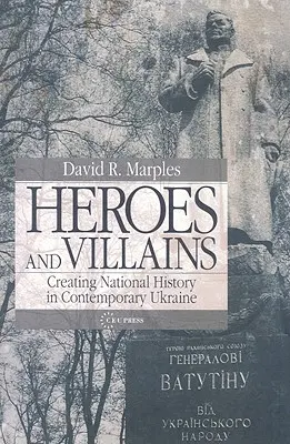 Eroi și răufăcători: Crearea istoriei naționale în Ucraina contemporană - Heroes and Villains: Creating National History in Contemporary Ukraine
