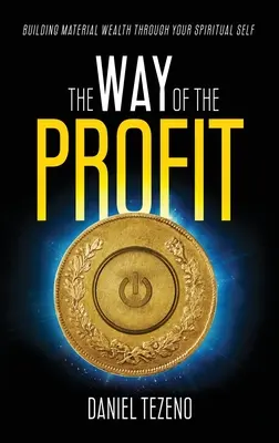 Calea profitului: Construirea bogăției materiale prin intermediul sinelui tău spiritual - The Way of the Profit: Building Material Wealth Through Your Spiritual Self