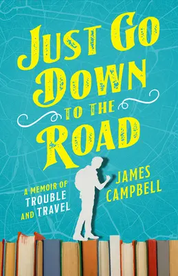 Coboară la drum: A Memoir of Trouble and Travel - Just Go Down to the Road: A Memoir of Trouble and Travel