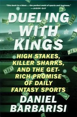 Duel cu regi: Mize mari, rechini ucigași și promisiunea de îmbogățire a Daily Fantasy Sports - Dueling with Kings: High Stakes, Killer Sharks, and the Get-Rich Promise of Daily Fantasy Sports