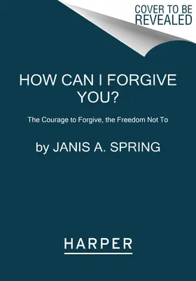 Cum pot să te iert? Curajul de a ierta, libertatea de a nu ierta - How Can I Forgive You?: The Courage to Forgive, the Freedom Not to
