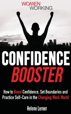 Stimularea încrederii în sine: Cum să stimulezi încrederea, să stabilești limite și să practici autoîngrijirea în lumea muncii în schimbare - Confidence Booster: How to Boost Confidence, Set Boundaries and Practice Self-Care in the Changing Work World