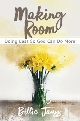 A face loc: A face mai puțin pentru ca Dumnezeu să poată face mai mult - Making Room: Doing Less So God Can Do More