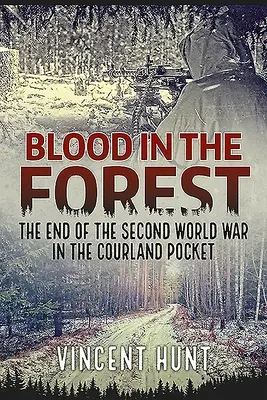 Sânge în pădure: Sfârșitul celui de-al Doilea Război Mondial în buzunarul Courland - Blood in the Forest: The End of the Second World War in the Courland Pocket