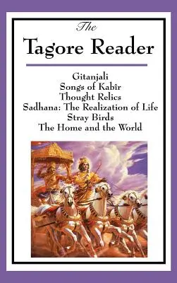 The Tagore Reader: Gitanjali, Songs of Kabr, Thought Relics, Sadhana: The Realization of Life, Stray Birds, The Home and the World