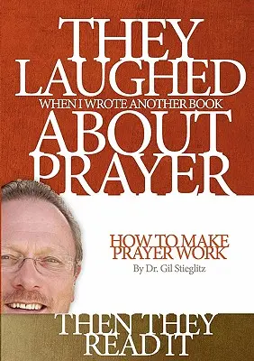 Au râs când am scris încă o carte despre rugăciune Apoi au citit-o: Cum să faci rugăciunea să funcționeze - They Laughed When I Wrote Another Book About Prayer Then They Read It: How to Make Prayer Work