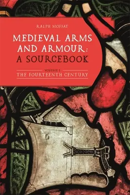Medieval Arms and Armour: A Sourcebook. Volumul I: Secolul al XIV-lea - Medieval Arms and Armour: A Sourcebook. Volume I: The Fourteenth Century