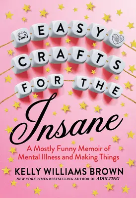 Meșteșuguri ușoare pentru nebuni: A Mostly Funny Memoir of Mental Illness and Making Things - Easy Crafts for the Insane: A Mostly Funny Memoir of Mental Illness and Making Things