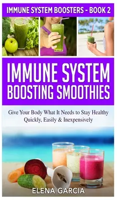 Smoothie-uri care stimulează sistemul imunitar: Oferă corpului tău ceea ce are nevoie pentru a rămâne sănătos - rapid, ușor și ieftin - Immune System Boosting Smoothies: Give Your Body What It Needs to Stay Healthy - Quickly, Easily & Inexpensively