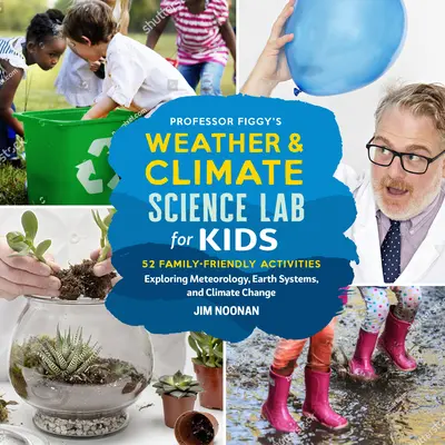Laboratorul de științe meteorologice și climatice al profesorului Figgy pentru copii: 52 de activități pentru familii care explorează meteorologia, sistemele terestre și schimbările climatice - Professor Figgy's Weather and Climate Science Lab for Kids: 52 Family-Friendly Activities Exploring Meteorology, Earth Systems, and Climate Change