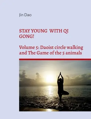 Rămâi tânăr cu Qi Gong!: Volumul 5: Mersul în cerc taoist și Jocul celor 5 animale - Stay young with Qi Gong!: Volume 5: Daoist circle walking and the Game of the 5 animals