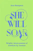 She Will Soar - Poezii luminoase, curajoase despre libertate de către femei - She Will Soar - Bright, Brave Poems about Freedom by Women