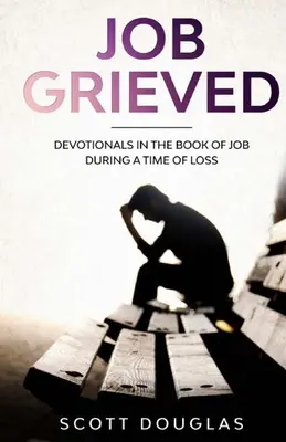 Iov îndurerat: Devoționale în Cartea lui Iov în timpul unei perioade de pierdere - Job Grieved: Devotionals In the Book of Job During A Time of Loss