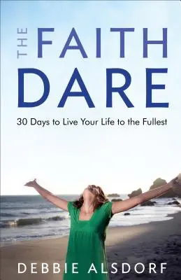 The Faith Dare: 30 Days to Live Your Life to the Fullest (Provocarea credinței: 30 de zile pentru a-ți trăi viața din plin) - The Faith Dare: 30 Days to Live Your Life to the Fullest