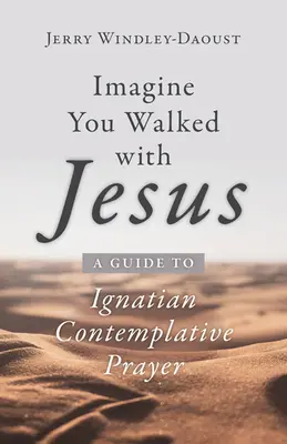 Imaginează-ți că ai umblat cu Iisus: A Guide to Ignatian Contemplative Prayer - Imagine You Walked with Jesus: A Guide to Ignatian Contemplative Prayer