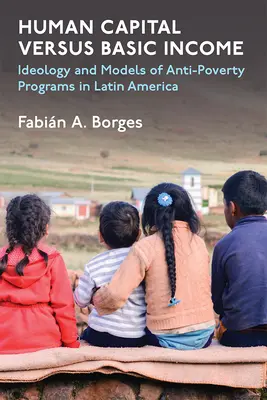 Capitalul uman versus venitul de bază: Ideologie și modele pentru programele de combatere a sărăciei în America Latină - Human Capital Versus Basic Income: Ideology and Models for Anti-Poverty Programs in Latin America