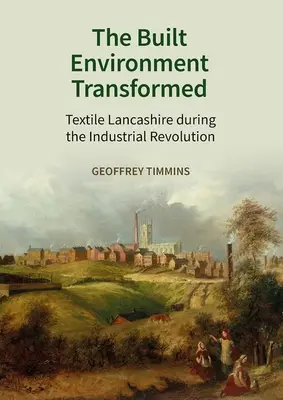 Mediul construit transformat: Lancashire textil în timpul revoluției industriale - The Built Environment Transformed: Textile Lancashire During the Industrial Revolution