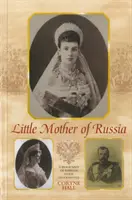 Mica mamă a Rusiei - O biografie a împărătesei Marie Fedorovna - Little Mother of Russia - A Biography of Empress Marie Fedorovna