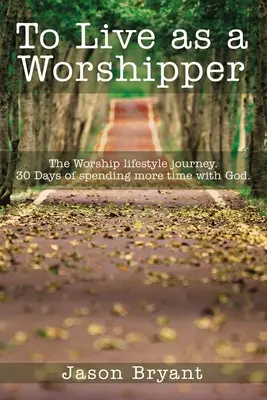 A trăi ca un închinător: The Worship Lifestyle Journey (Călătoria stilului de viață închinat). 30 de zile de petrecut mai mult timp cu Dumnezeu. - To Live as a Worshipper: The Worship Lifestyle Journey. 30 Days of Spending More Time with God.