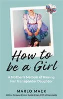 How to be a Girl - Memoriile unei mame care și-a crescut fiica transgender - How to be a Girl - A Mother's Memoir of Raising her Transgender Daughter
