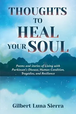 Gânduri pentru a-ți vindeca sufletul: Poezii și povești de viață cu boala Parkinson, condiția umană, tragedii și reziliență - Thoughts to Heal Your Soul: Poems and stories of Living with Parkinson's Disease, Human Condition, Tragedies, and Resilience