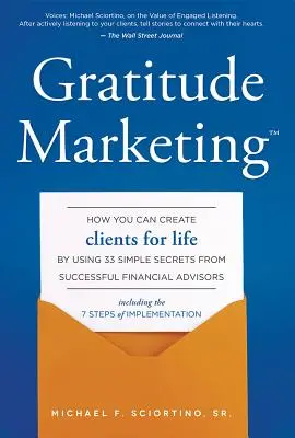Marketingul recunoștinței: Cum vă puteți crea clienți pe viață folosind 33 de secrete simple de la consilierii financiari de succes - Gratitude Marketing: How You Can Create Clients for Life by Using 33 Simple Secrets from Successful Financial Advisors