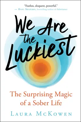 Noi suntem cei mai norocoși: Magia surprinzătoare a unei vieți abstinente - We Are the Luckiest: The Surprising Magic of a Sober Life