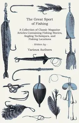 Marele sport al pescuitului - O colecție de articole din reviste clasice conținând povești de pescuit, tehnici de pescuit cu undița și locații de pescuit - The Great Sport of Fishing - A Collection of Classic Magazine Articles Containing Fishing Stories, Angling Techniques, and Fishing Locations