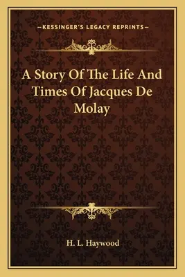 O poveste despre viața și epoca lui Jacques De Molay - A Story Of The Life And Times Of Jacques De Molay