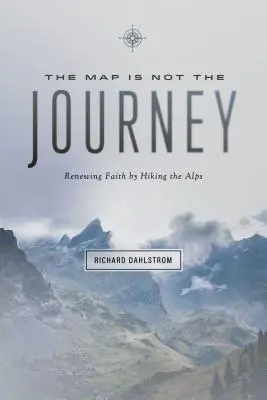 Harta nu este călătoria: Credința reînnoită în timpul unei drumeții prin Alpi - Map Is Not the Journey: Faith Renewed While Hiking the Alps